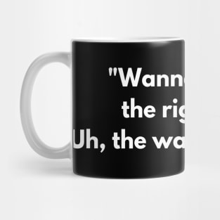 "Wanna go back the right way. Uh, the way is jammed" Mug
